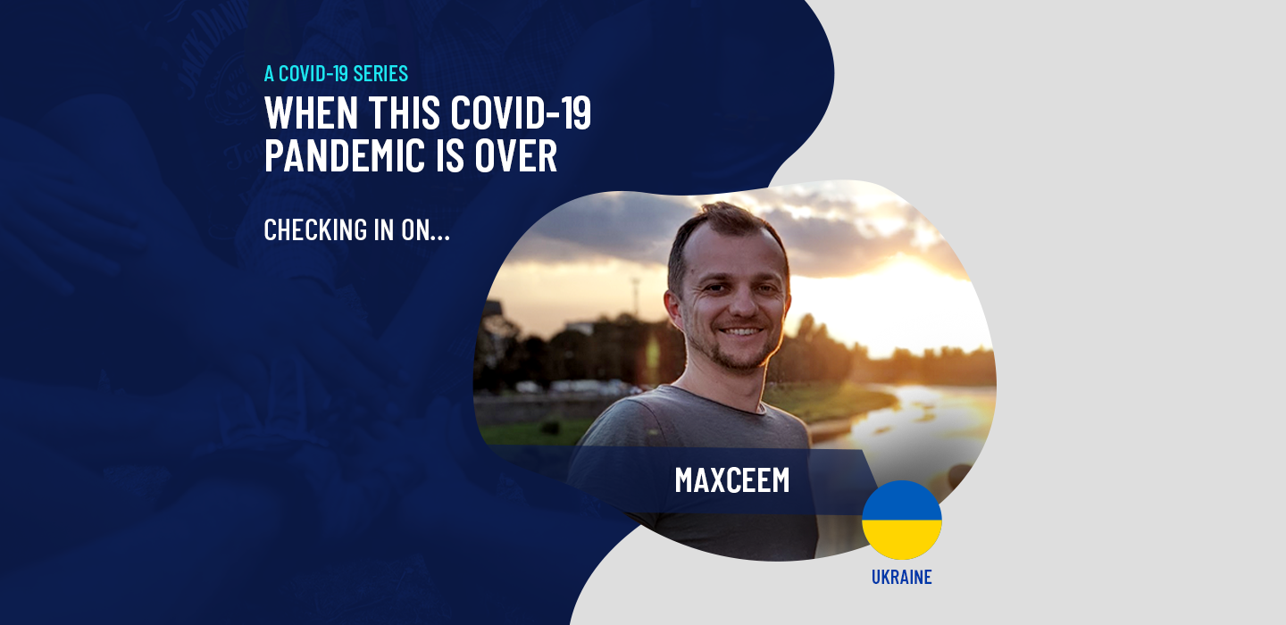 18 When This Covid-19 Pandemic is Over - Checking in on maxceem in Ukraine